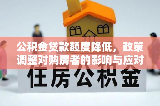 桓台公积金贷款额度降低，政策调整对购房者的影响与应对策略