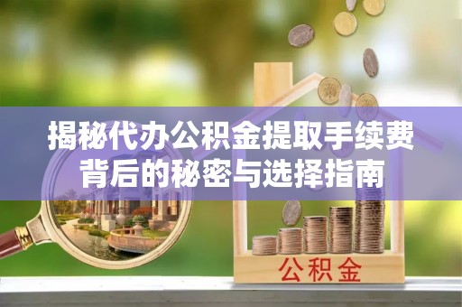 桓台揭秘代办公积金提取手续费背后的秘密与选择指南