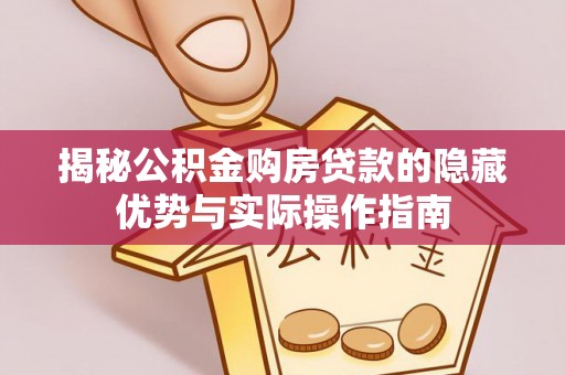 桓台揭秘公积金购房贷款的隐藏优势与实际操作指南