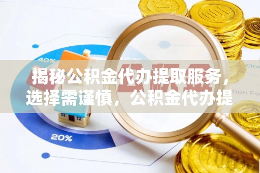 桓台揭秘公积金代办提取服务，选择需谨慎，公积金代办提取靠谱吗？