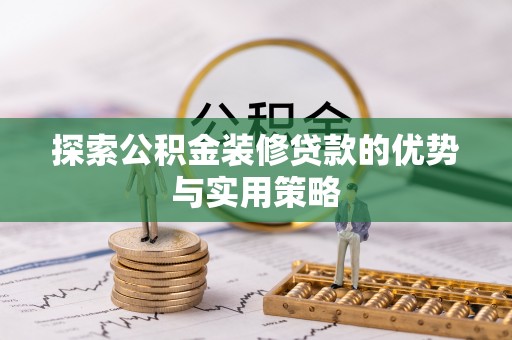 桓台探索公积金装修贷款的优势与实用策略