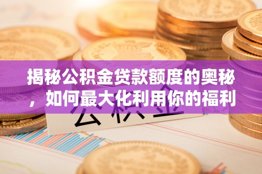 桓台揭秘公积金贷款额度的奥秘，如何最大化利用你的福利？