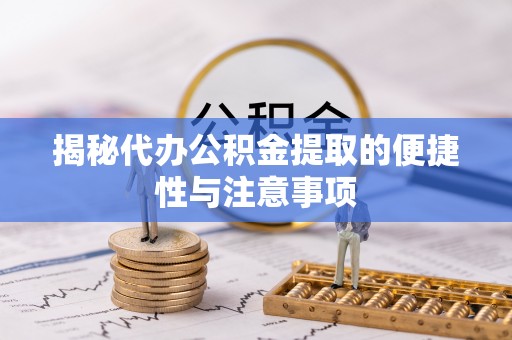 桓台揭秘代办公积金提取的便捷性与注意事项