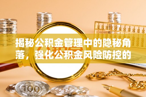 桓台揭秘公积金管理中的隐秘角落，强化公积金风险防控的必要性与路径