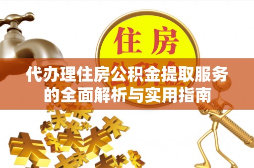 桓台代办理住房公积金提取服务的全面解析与实用指南
