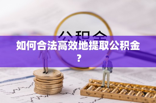 桓台如何合法高效地提取公积金？