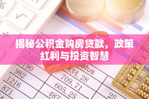 桓台揭秘公积金购房贷款，政策红利与投资智慧