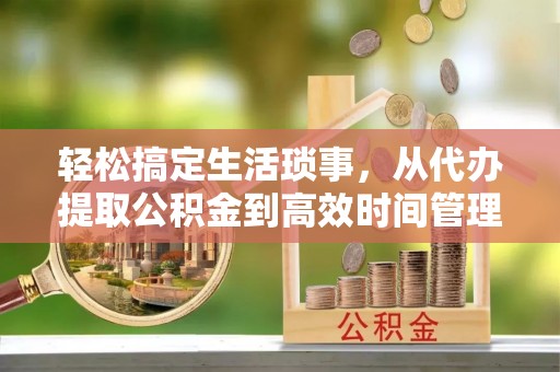 桓台轻松搞定生活琐事，从代办提取公积金到高效时间管理