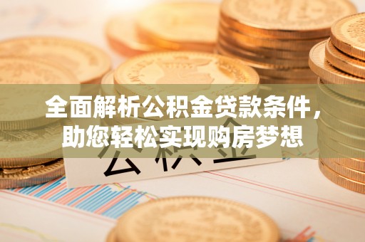 桓台全面解析公积金贷款条件，助您轻松实现购房梦想