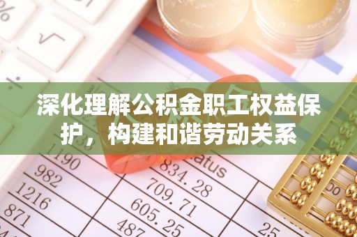 桓台深化理解公积金职工权益保护，构建和谐劳动关系