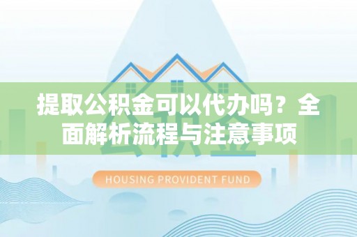桓台提取公积金可以代办吗？全面解析流程与注意事项