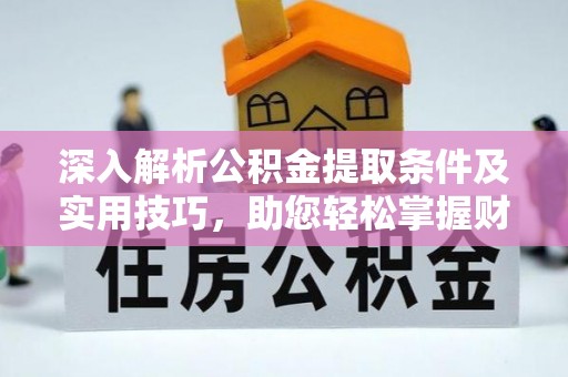 桓台深入解析公积金提取条件及实用技巧，助您轻松掌握财富管理