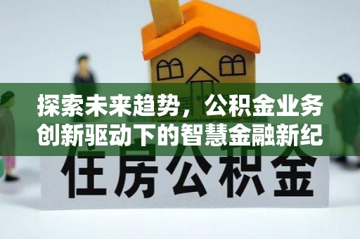 桓台探索未来趋势，公积金业务创新驱动下的智慧金融新纪元