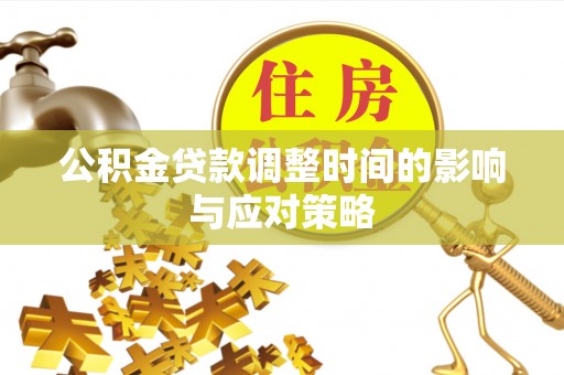 桓台公积金贷款调整时间的影响与应对策略