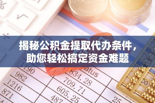 桓台揭秘公积金提取代办条件，助您轻松搞定资金难题