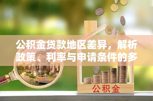 桓台公积金贷款地区差异，解析政策、利率与申请条件的多维影响
