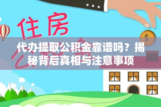 桓台代办提取公积金靠谱吗？揭秘背后真相与注意事项