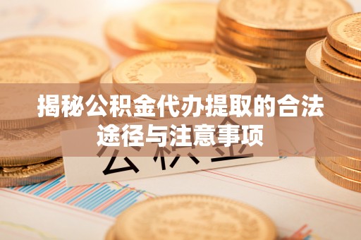 桓台揭秘公积金代办提取的合法途径与注意事项