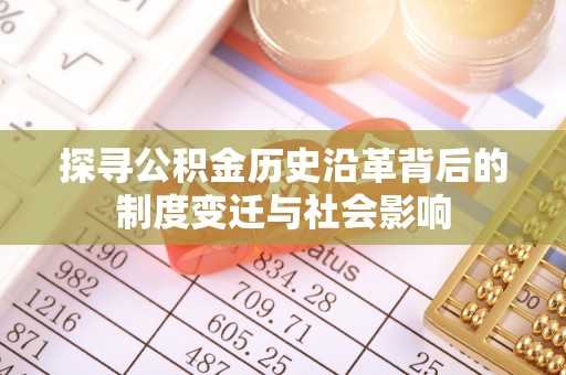 桓台探寻公积金历史沿革背后的制度变迁与社会影响