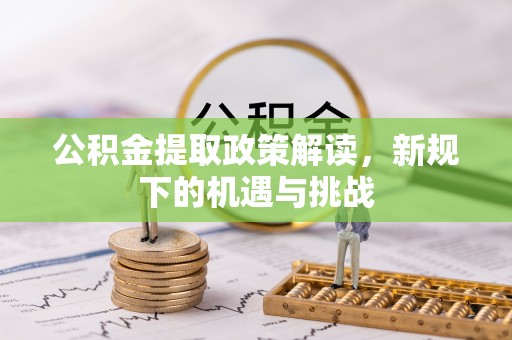 桓台公积金提取政策解读，新规下的机遇与挑战