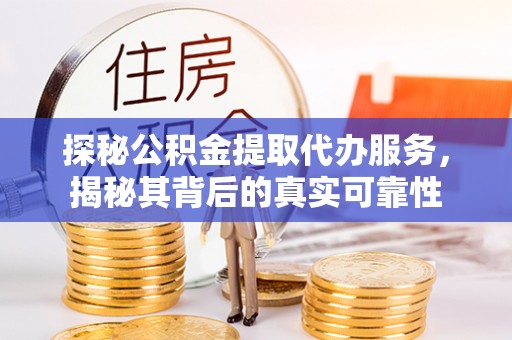 桓台探秘公积金提取代办服务，揭秘其背后的真实可靠性