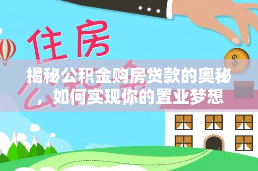桓台揭秘公积金购房贷款的奥秘，如何实现你的置业梦想