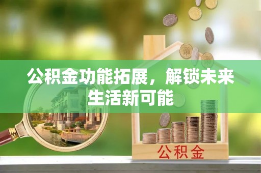 桓台公积金功能拓展，解锁未来生活新可能