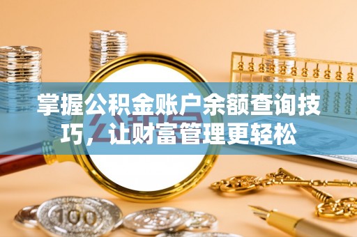 桓台掌握公积金账户余额查询技巧，让财富管理更轻松