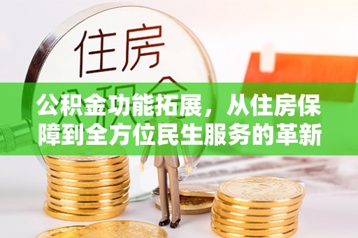 桓台公积金功能拓展，从住房保障到全方位民生服务的革新之路