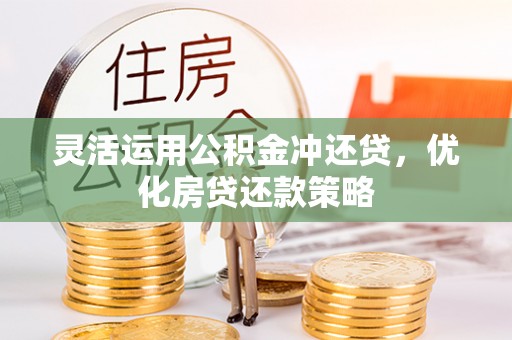 桓台灵活运用公积金冲还贷，优化房贷还款策略