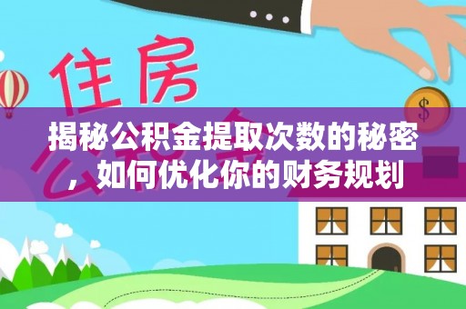 桓台揭秘公积金提取次数的秘密，如何优化你的财务规划
