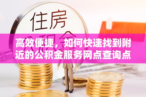桓台高效便捷，如何快速找到附近的公积金服务网点查询点