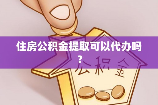 桓台住房公积金提取可以代办吗？