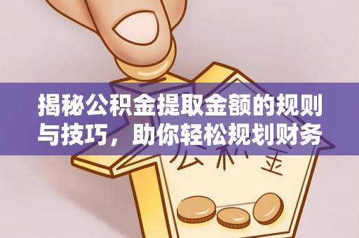桓台揭秘公积金提取金额的规则与技巧，助你轻松规划财务未来