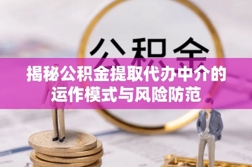 桓台揭秘公积金提取代办中介的运作模式与风险防范