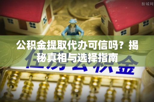 桓台公积金提取代办可信吗？揭秘真相与选择指南