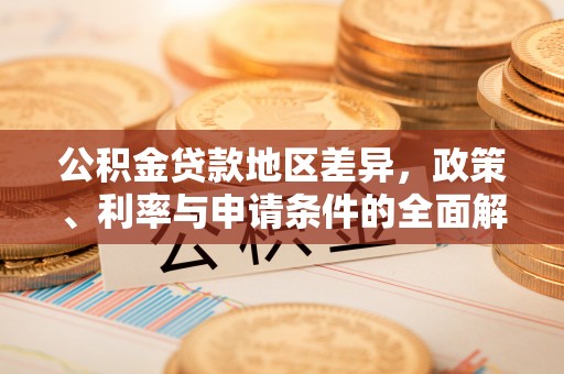 桓台公积金贷款地区差异，政策、利率与申请条件的全面解析