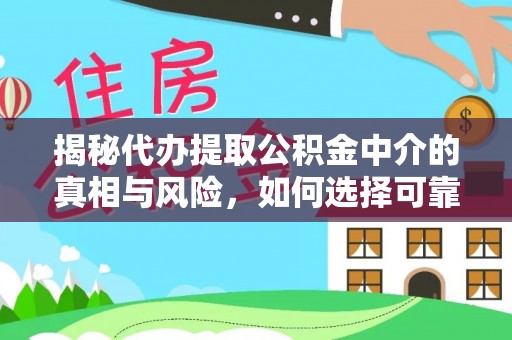 桓台揭秘代办提取公积金中介的真相与风险，如何选择可靠的第三方服务