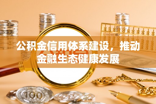 桓台公积金信用体系建设，推动金融生态健康发展