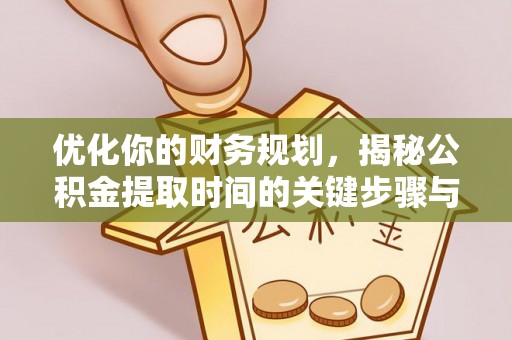 桓台优化你的财务规划，揭秘公积金提取时间的关键步骤与策略