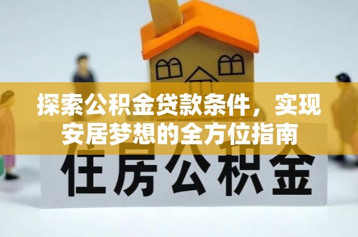 桓台探索公积金贷款条件，实现安居梦想的全方位指南