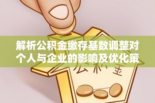 桓台解析公积金缴存基数调整对个人与企业的影响及优化策略
