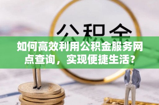 桓台如何高效利用公积金服务网点查询，实现便捷生活？