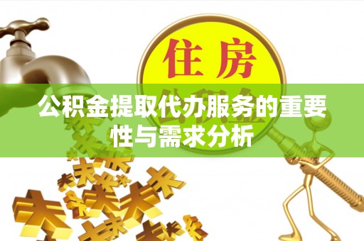 桓台公积金提取代办服务的重要性与需求分析
