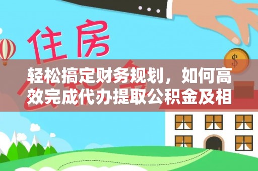 桓台轻松搞定财务规划，如何高效完成代办提取公积金及相关事务