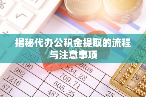 桓台揭秘代办公积金提取的流程与注意事项