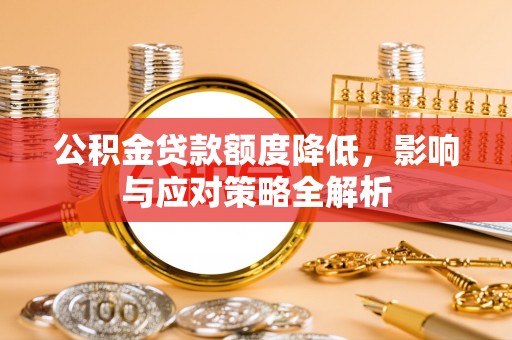 桓台公积金贷款额度降低，影响与应对策略全解析