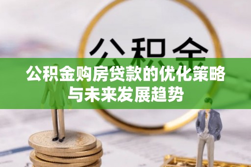 桓台公积金购房贷款的优化策略与未来发展趋势