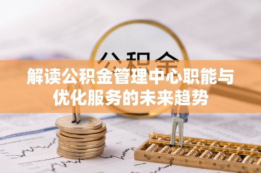 桓台解读公积金管理中心职能与优化服务的未来趋势