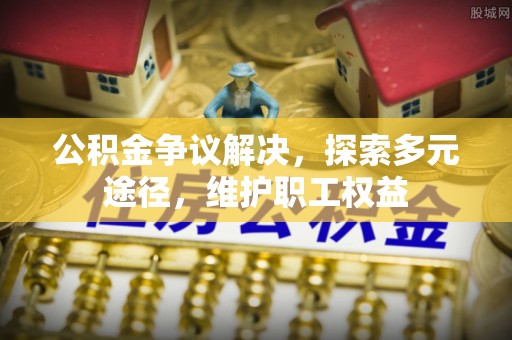 桓台公积金争议解决，探索多元途径，维护职工权益